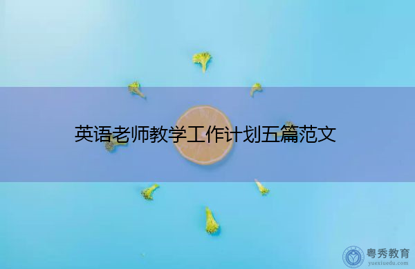 英语老师教学工作计划五篇范文 英语老师教学工作计划五篇范文