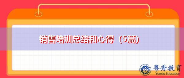 销售培训总结和心得(5篇) 销售培训总结和心得(5篇)