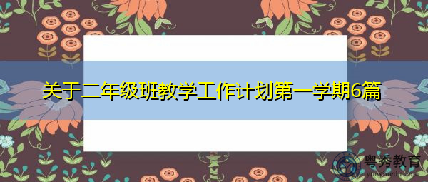 关于二年级班教学工作计划第一学期6篇 关于二年级班教学工作计划第一学期6篇
