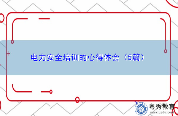 电力安全培训的心得体会(5篇) 电力安全培训的心得体会(5篇)