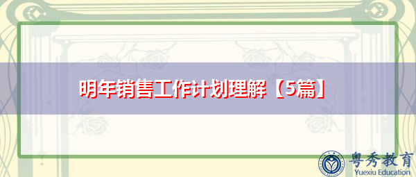 明年销售工作计划理解【5篇】 明年销售工作计划理解【5篇】