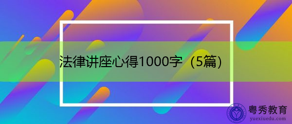 法律讲座心得1000字（5篇）