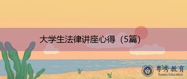大学生法律讲座心得(5篇) 大学生法律讲座心得(5篇)
