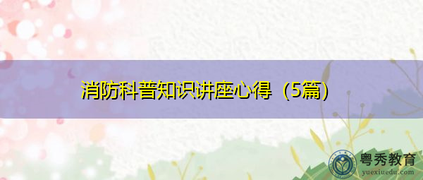 消防科普知识讲座心得（5篇）