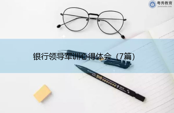 银行领导军训心得体会(7篇) 银行领导军训心得体会(7篇)