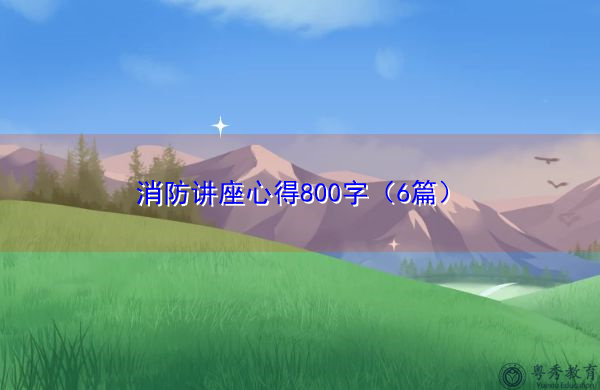 消防讲座心得800字(6篇) 消防讲座心得800字(6篇)