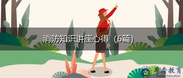 消防知识讲座心得(6篇) 消防知识讲座心得(6篇)