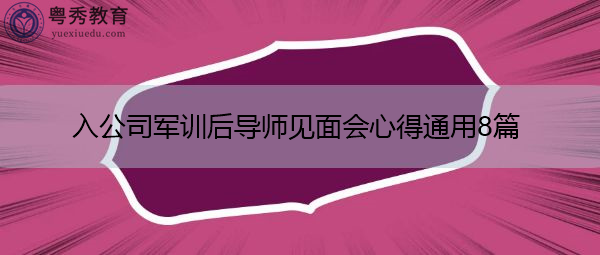入公司军训后导师见面会心得通用8篇 入公司军训后导师见面会心得通用8篇