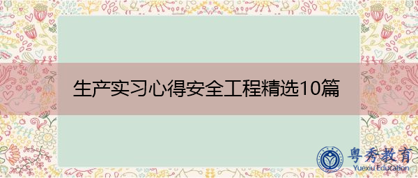 生产实习心得安全工程精选10篇 生产实习心得安全工程精选10篇