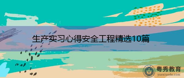 生产实习心得安全工程精选10篇 生产实习心得安全工程精选10篇