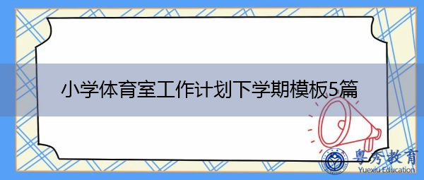 小学体育室工作计划下学期模板5篇 小学体育室工作计划下学期模板5篇