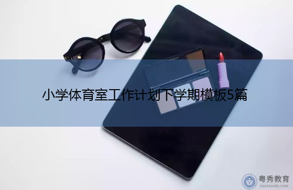 小学体育室工作计划下学期模板5篇 小学体育室工作计划下学期模板5篇