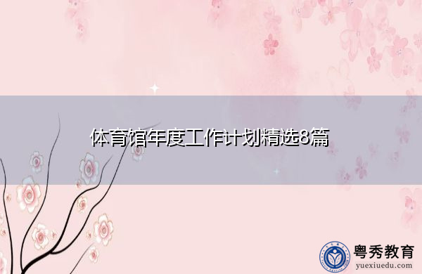 体育馆年度工作计划精选8篇 体育馆年度工作计划精选8篇
