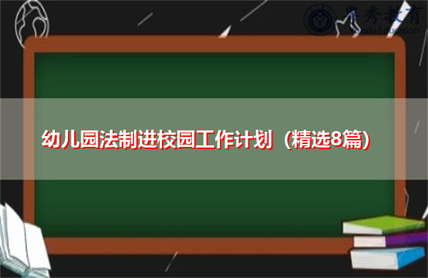 幼儿园法制进校园工作计划(精选8篇) 幼儿园法制进校园工作计划(精选8篇)