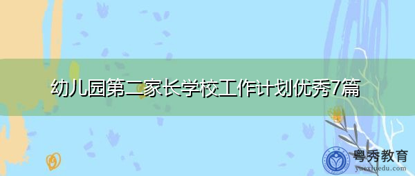 幼儿园第二家长学校工作计划优秀7篇 幼儿园第二家长学校工作计划优秀7篇