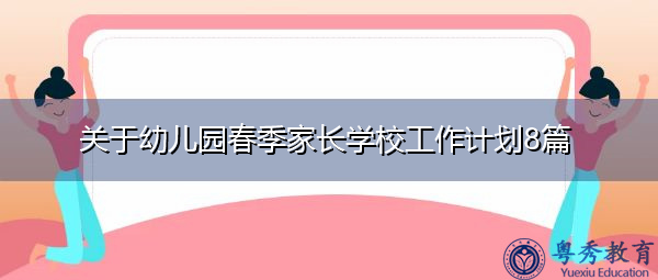 关于幼儿园春季家长学校工作计划8篇 关于幼儿园春季家长学校工作计划8篇