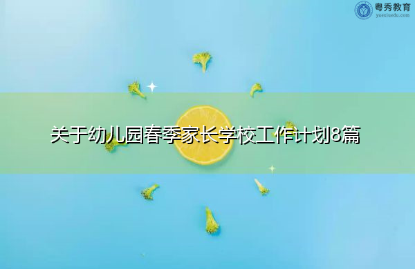 关于幼儿园春季家长学校工作计划8篇 关于幼儿园春季家长学校工作计划8篇