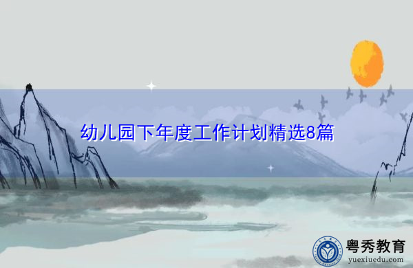 幼儿园下年度工作计划精选8篇 幼儿园下年度工作计划精选8篇