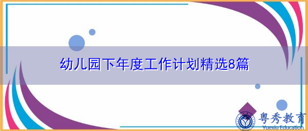 幼儿园下年度工作计划精选8篇 幼儿园下年度工作计划精选8篇