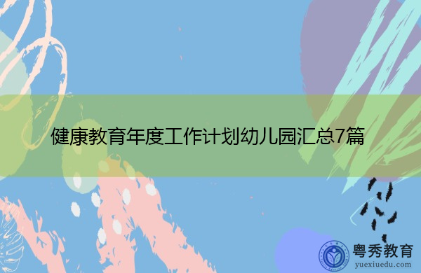 健康教育年度工作计划幼儿园汇总7篇 健康教育年度工作计划幼儿园汇总7篇