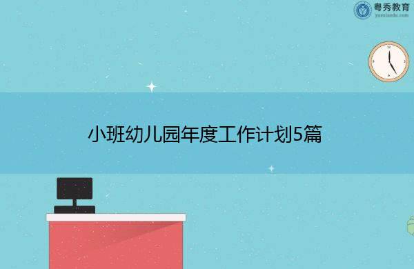小班幼儿园年度工作计划5篇 小班幼儿园年度工作计划5篇