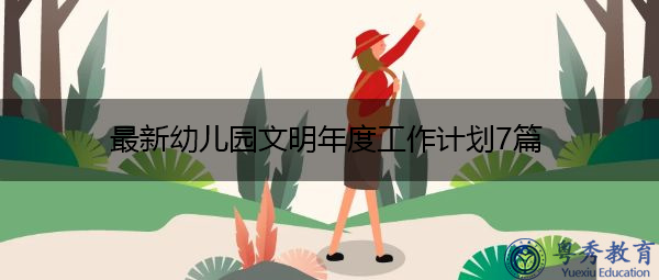 最新幼儿园文明年度工作计划7篇 最新幼儿园文明年度工作计划7篇