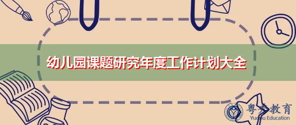 幼儿园课题研究年度工作计划大全 幼儿园课题研究年度工作计划大全