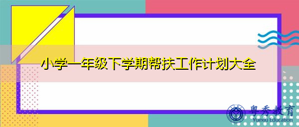 小学一年级下学期帮扶工作计划大全 小学一年级下学期帮扶工作计划大全