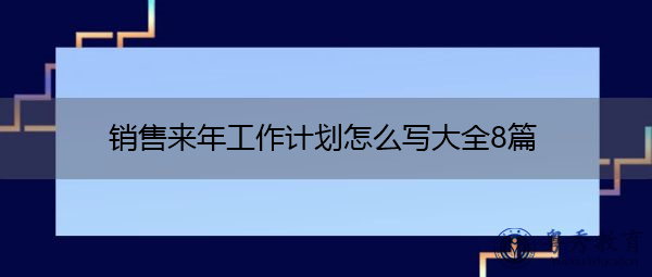 销售来年工作计划怎么写大全8篇 销售来年工作计划怎么写大全8篇