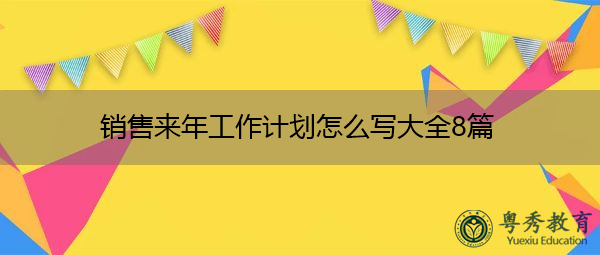 销售来年工作计划怎么写大全8篇 销售来年工作计划怎么写大全8篇