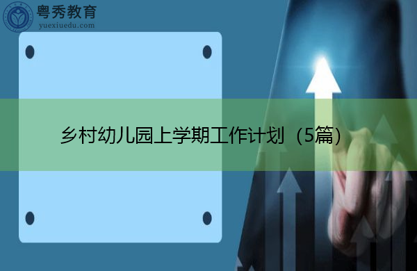 乡村幼儿园上学期工作计划(5篇) 乡村幼儿园上学期工作计划(5篇)