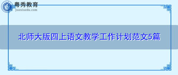 北师大版四上语文教学工作计划范文5篇 北师大版四上语文教学工作计划范文5篇