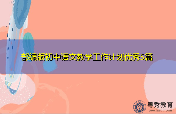 部编版初中语文教学工作计划优秀5篇 部编版初中语文教学工作计划优秀5篇