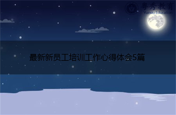最新新员工培训工作心得体会5篇