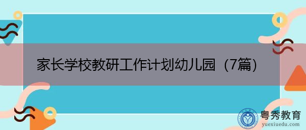 家长学校教研工作计划幼儿园(7篇) 家长学校教研工作计划幼儿园(7篇)