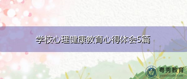 学校心理健康教育心得体会5篇 学校心理健康教育心得体会5篇