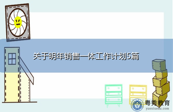 关于明年销售一体工作计划5篇 关于明年销售一体工作计划5篇
