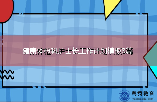健康体检科护士长工作计划模板8篇 健康体检科护士长工作计划模板8篇