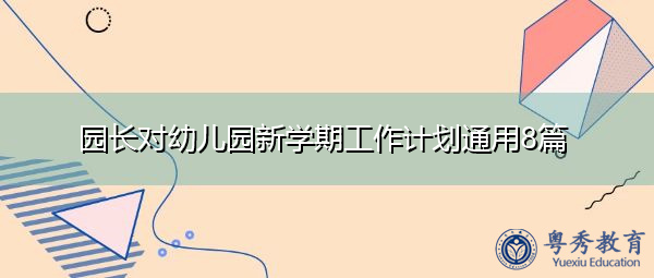 园长对幼儿园新学期工作计划通用8篇 园长对幼儿园新学期工作计划通用8篇