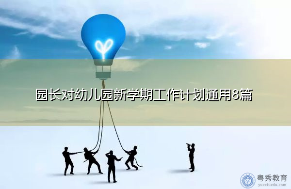 园长对幼儿园新学期工作计划通用8篇 园长对幼儿园新学期工作计划通用8篇