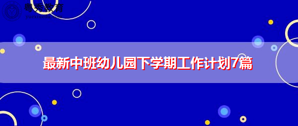 最新中班幼儿园下学期工作计划7篇 最新中班幼儿园下学期工作计划7篇