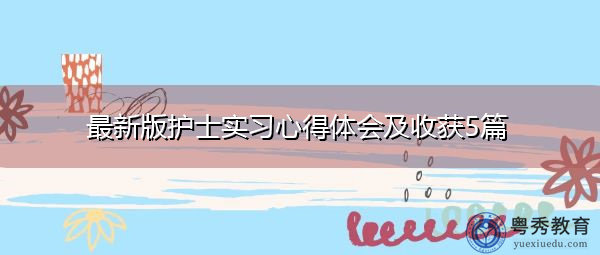 最新版护士实习心得体会及收获5篇 最新版护士实习心得体会及收获5篇