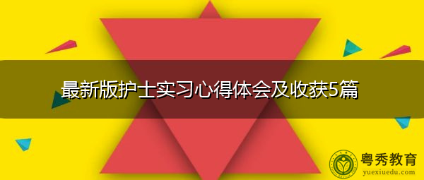最新版护士实习心得体会及收获5篇 最新版护士实习心得体会及收获5篇
