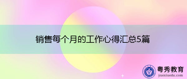 销售每个月的工作心得汇总5篇