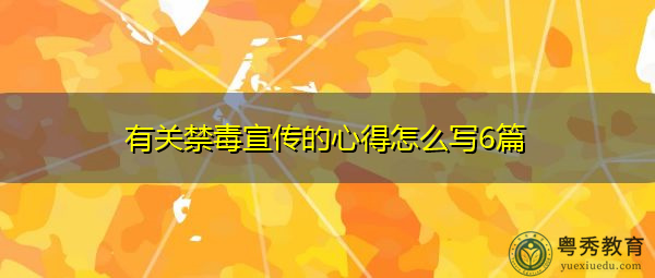 有关禁毒宣传的心得怎么写6篇 有关禁毒宣传的心得怎么写6篇