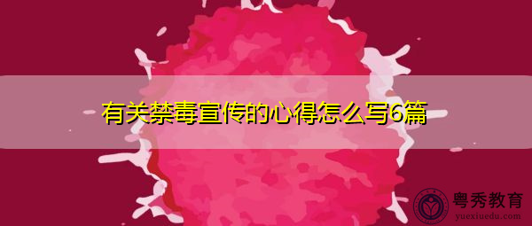 有关禁毒宣传的心得怎么写6篇 有关禁毒宣传的心得怎么写6篇