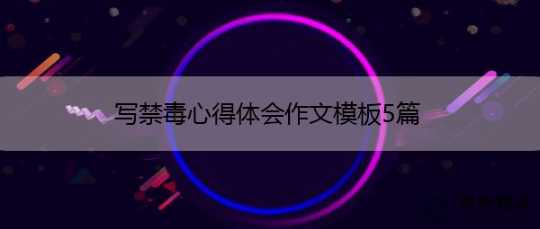 写禁毒心得体会作文模板5篇 写禁毒心得体会作文模板5篇