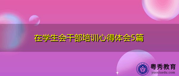 在学生会干部培训心得体会5篇 在学生会干部培训心得体会5篇