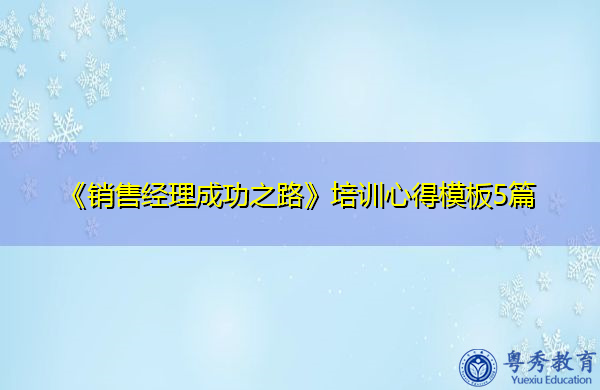 《销售经理成功之路》培训心得模板5篇 《销售经理成功之路》培训心得模板5篇