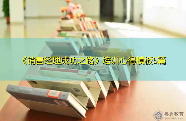 《销售经理成功之路》培训心得模板5篇 《销售经理成功之路》培训心得模板5篇